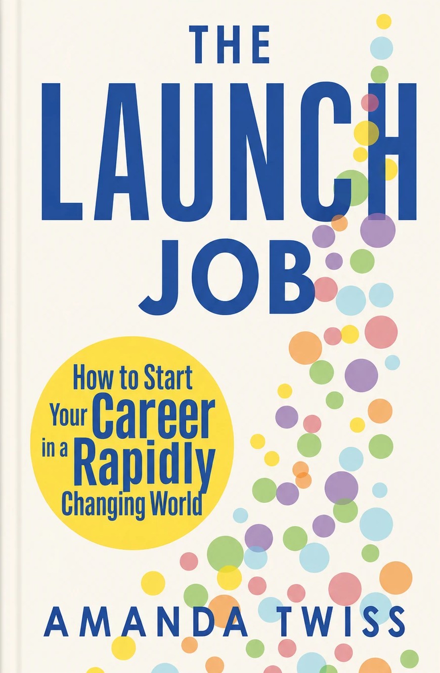 The Launch Job: How to Start Your Career in a Rapidly Changing World, by Amanda Twiss